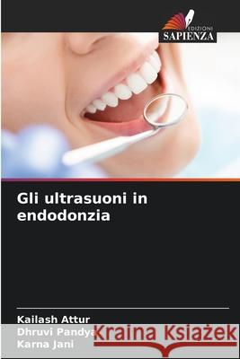 Gli ultrasuoni in endodonzia Attur, Kailash, Pandya, Dhruvi, Jani, Karna 9786208817060