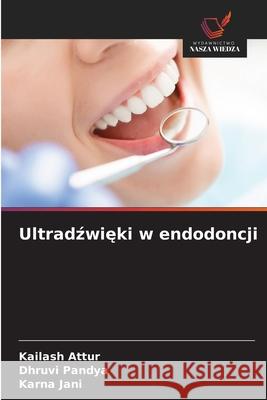 Ultradzwieki w endodoncji Attur, Kailash, Pandya, Dhruvi, Jani, Karna 9786208817077