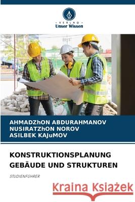 KONSTRUKTIONSPLANUNG GEBÄUDE UND STRUKTUREN ABDURAHMANOV, AHMADZhON, NOROV, NUSIRATZhON, KAJuMOV, ASILBEK 9786208817343 Verlag Unser Wissen