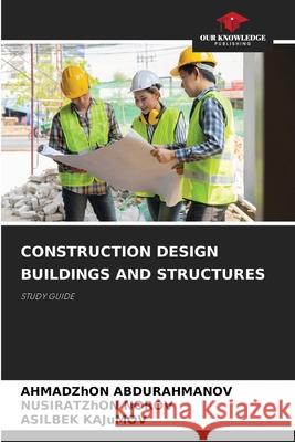 CONSTRUCTION DESIGN BUILDINGS AND STRUCTURES ABDURAHMANOV, AHMADZhON, NOROV, NUSIRATZhON, KAJuMOV, ASILBEK 9786208817367 Our Knowledge Publishing