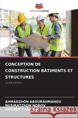 CONCEPTION DE CONSTRUCTION BÂTIMENTS ET STRUCTURES ABDURAHMANOV, AHMADZhON, NOROV, NUSIRATZhON, KAJuMOV, ASILBEK 9786208817466 Editions Notre Savoir