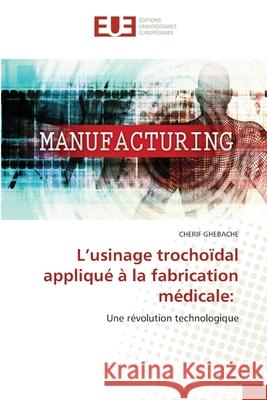 L'usinage trochoïdal appliqué à la fabrication médicale: GHEBACHE, CHERIF 9786208822378 Éditions universitaires européennes
