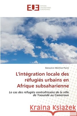 L'intégration locale des réfugiés urbains en Afrique subsaharienne Melchior Pierre, Batoukini 9786208825386