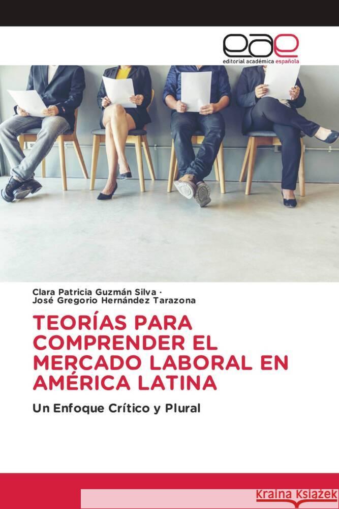 TEORÍAS PARA COMPRENDER EL MERCADO LABORAL EN AMÉRICA LATINA Guzmán Silva, Clara Patricia, Hernández Tarazona, José Gregorio 9786208826581