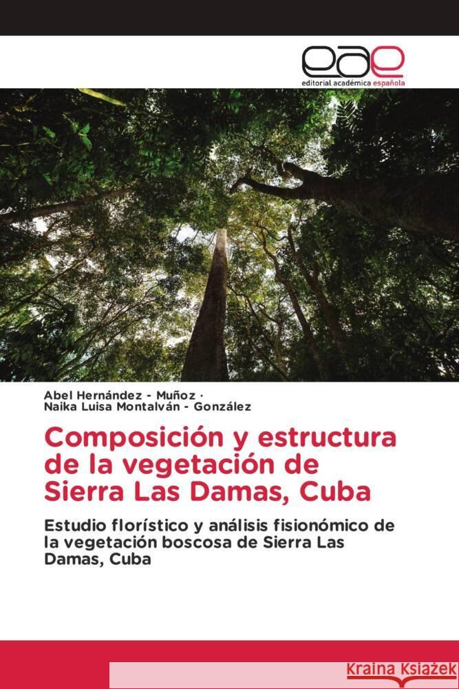 Composición y estructura de la vegetación de Sierra Las Damas, Cuba Hernandez - Muñoz, Abel, Montalván - González, Naika Luisa 9786208826604