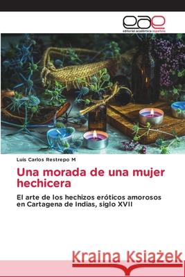 Una morada de una mujer hechicera Restrepo M, Luis Carlos 9786208826925 Editorial Académica Española