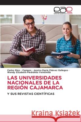 LAS UNIVERSIDADES NACIONALES DE LA REGIÓN CAJAMARCA Rios - Campos, Carlos, Chávez Gallegos, Jessica Paola, Piedrahita Veintimilla, Wendy Elizabeth 9786208826963