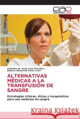ALTERNATIVAS MÉDICAS A LA TRANSFUSIÓN DE SANGRE Luna González, Arístides de Jesús, Pérez León, Rebeca Monserrat 9786208827007