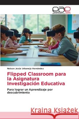 Flipped Classroom para la Asignatura Investigación Educativa Urbaneja Hernández, Nelson Jesús 9786208827526