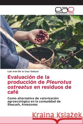 Evaluación de la producción de Pleurotus ostreatus en residuos de café De la Cruz Salazar, Luis Ivan 9786208827533