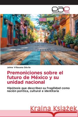 Premoniciones sobre el futuro de México y su unidad nacional Villasana Dávila, Jaime 9786208827618