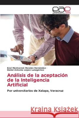 Análisis de la aceptación de la Inteligencia Artificial Morales Hernández, Itzel Montserrat, López Lunagómez, Daniel Antonio 9786208827632
