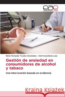 Gestión de ansiedad en consumidores de alcohol y tabaco Ticante Hernández, María Fernanda, Castañeda Luna, Abril 9786208828004