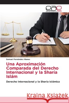 Una Aproximación Comparada del Derecho Internacional y la Sharía Islám Fernández Illanes, Samuel 9786208828028