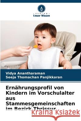 Ernährungsprofil von Kindern im Vorschulalter aus Stammesgemeinschaften im Bezirk Thrissur Anantharaman, Vidya, Thomachan Panjikkaran, Seeja 9786208828097