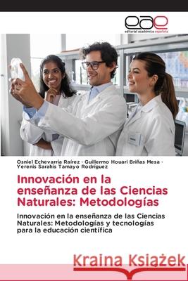 Innovación en la enseñanza de las Ciencias Naturales: Metodologías Echevarría Raírez, Osniel, Briñas Mesa, Guillermo Houari, Tamayo Rodríguez, Yerenis Sarahis 9786208828202
