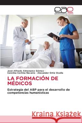 LA FORMACIÓN DE MÉDICOS Almenarez Gómez, José Alfredo, Cortina Navarro, Carolina, Ortiz Ocaña, Alexander 9786208828219 Editorial Académica Española