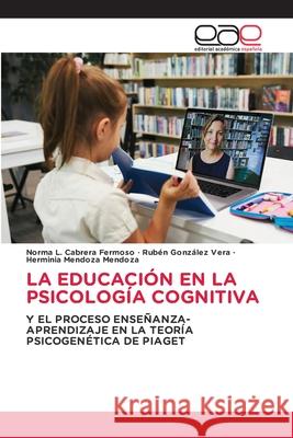 LA EDUCACIÓN EN LA PSICOLOGÍA COGNITIVA Fermoso, Norma L. Cabrera, Vera, Rubèn Gonzàlez, Mendoza, Herminia Mendoza 9786208828264