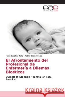 El Afrontamiento del Profesional de Enfermer?a a Dilemas Bio?ticos Maria Carolina Talio Fabio Gabriel Salas 9786208828554 Editorial Academica Espanola