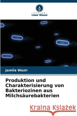 Produktion und Charakterisierung von Bakteriozinen aus Milchsäurebakterien Wazir, Jamila 9786208829445