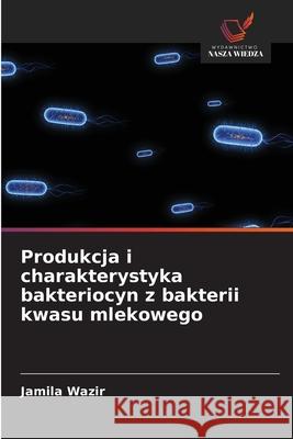 Produkcja i charakterystyka bakteriocyn z bakterii kwasu mlekowego Wazir, Jamila 9786208829483