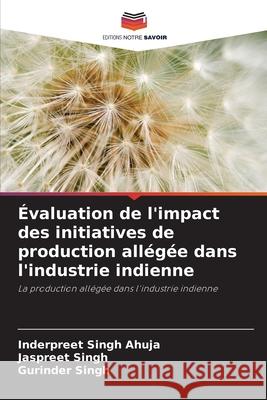 Évaluation de l'impact des initiatives de production allégée dans l'industrie indienne Ahuja, Inderpreet Singh, Singh, Jaspreet, Singh, Gurinder 9786208829612