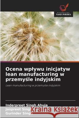 Ocena wplywu inicjatyw lean manufacturing w przemysle indyjskim Ahuja, Inderpreet Singh, Singh, Jaspreet, Singh, Gurinder 9786208829698