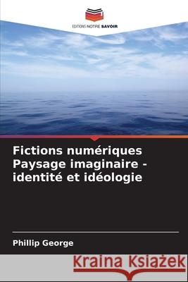 Fictions numériques Paysage imaginaire - identité et idéologie George, Phillip 9786208829841 Editions Notre Savoir