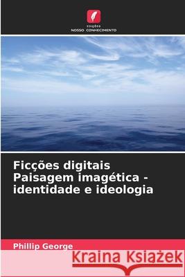 Ficções digitais Paisagem imagética - identidade e ideologia George, Phillip 9786208829858 Edições Nosso Conhecimento