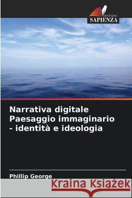Narrativa digitale Paesaggio immaginario - identità e ideologia George, Phillip 9786208829926 Edizioni Sapienza