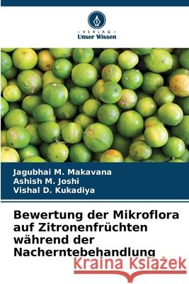 Bewertung der Mikroflora auf Zitronenfrüchten während der Nacherntebehandlung Makavana, Jagubhai M., Joshi, Ashish M., Kukadiya, Vishal D. 9786208830304