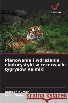 Planowanie i wdrazanie ekoturystyki w rezerwacie tygrysów Valmiki Kumar, Ramesh, Sinha, Samir 9786208830465