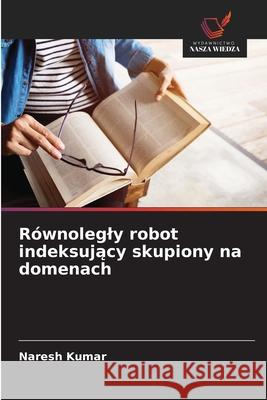 Równolegly robot indeksujacy skupiony na domenach Kumar, Naresh 9786208830588