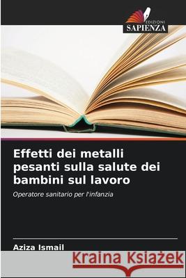 Effetti dei metalli pesanti sulla salute dei bambini sul lavoro Ismail, Aziza 9786208830878