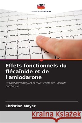 Effets fonctionnels du flécaïnide et de l'amiodarone Mayer, Christian 9786208831165 Editions Notre Savoir