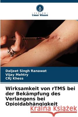 Wirksamkeit von rTMS bei der Bekämpfung des Verlangens bei Opioidabhängigkeit Ranawat, Daljeet Singh, Mehtry, Vijay, Khess, CRJ 9786208833824