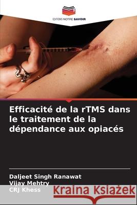 Efficacité de la rTMS dans le traitement de la dépendance aux opiacés Ranawat, Daljeet Singh, Mehtry, Vijay, Khess, CRJ 9786208833831