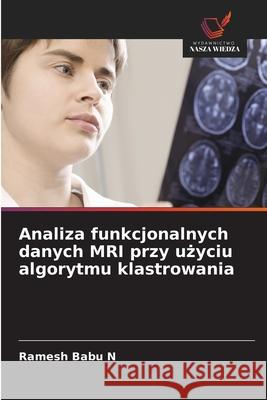 Analiza funkcjonalnych danych MRI przy uzyciu algorytmu klastrowania Babu N, Ramesh 9786208834333