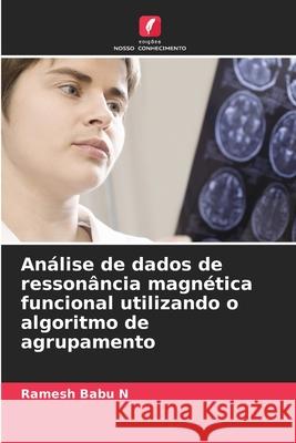 Análise de dados de ressonância magnética funcional utilizando o algoritmo de agrupamento Babu N, Ramesh 9786208834340