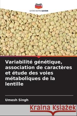 Variabilité génétique, association de caractères et étude des voies métaboliques de la lentille Singh, Umesh 9786208835583