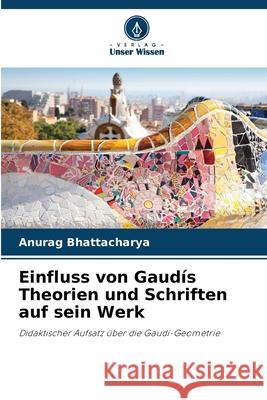 Einfluss von Gaudís Theorien und Schriften auf sein Werk Bhattacharya, Anurag 9786208835750
