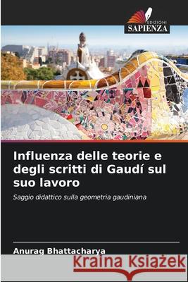 Influenza delle teorie e degli scritti di Gaudí sul suo lavoro Bhattacharya, Anurag 9786208835781
