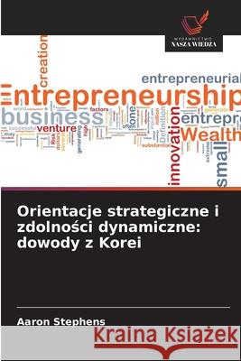 Orientacje strategiczne i zdolnosci dynamiczne: dowody z Korei Stephens, Aaron 9786208836047