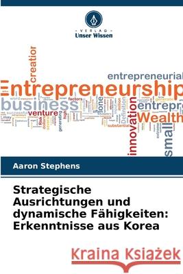 Strategische Ausrichtungen und dynamische Fähigkeiten: Erkenntnisse aus Korea Stephens, Aaron 9786208836054
