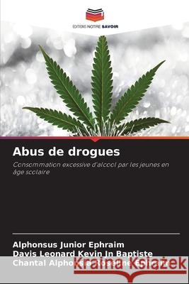 Abus de drogues Ephraim, Alphonsus Junior, Jn Baptiste, Davis Leonard Kevin, Ephraim, Chantal Alphonsia Roseline 9786208838188 Editions Notre Savoir