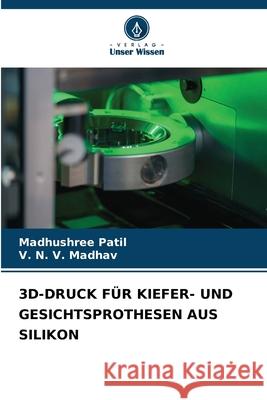 3D-DRUCK FÜR KIEFER- UND GESICHTSPROTHESEN AUS SILIKON Patil, Madhushree, Madhav, V. N. V. 9786208838324