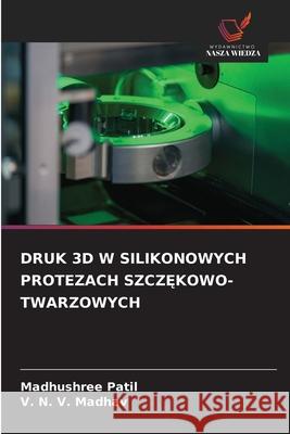 DRUK 3D W SILIKONOWYCH PROTEZACH SZCZ KOWO-TWARZOWYCH Patil, Madhushree, Madhav, V. N. V. 9786208838423