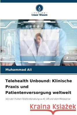 Telehealth Unbound: Klinische Praxis und Patientenversorgung weltweit Muhammad Ali 9786208838805
