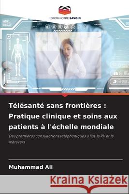 Télésanté sans frontières : Pratique clinique et soins aux patients à l'échelle mondiale Muhammad Ali 9786208838829