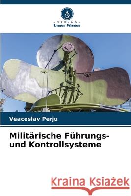 Militärische Führungs- und Kontrollsysteme Perju, Veaceslav 9786208838867 Verlag Unser Wissen